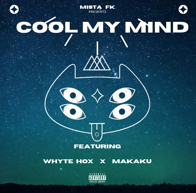 Mista FK – Cool My Mind Feat. Whyte Hox x MAkaku